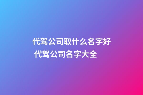 代驾公司取什么名字好 代驾公司名字大全-第1张-公司起名-玄机派